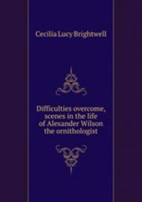 Difficulties overcome, scenes in the life of Alexander Wilson the ornithologist