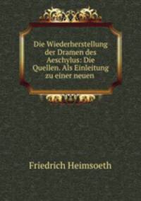 Die Wiederherstellung der Dramen des Aeschylus: Die Quellen. Als Einleitung zu einer neuen .