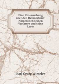 Eine Untersuchung uber den Hebraerbrief: Namentlich seinen Verfasser und seine Leser