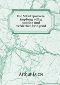 Die Schutzpocken-impfung vollig unnutz und verderben bringend.