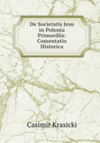 De Societatis Jesu in Polonia Primordiis: Comentatio Historica