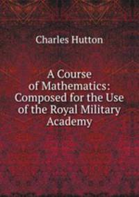 A Course of Mathematics: Composed for the Use of the Royal Military Academy