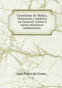 Cuestiones de Mejico, Venezuela y America en General: Cartas a varios ministros: conferencias .