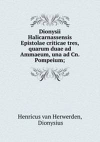 Dionysii Halicarnassensis Epistolae criticae tres, quarum duae ad Ammaeum, una ad Cn. Pompeium;