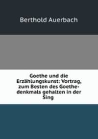 Goethe und die Erzahlungskunst: Vortrag, zum Besten des Goethe-denkmals gehalten in der Sing .