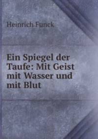 Ein Spiegel der Taufe: Mit Geist mit Wasser und mit Blut