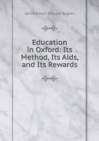 Education in Oxford: Its Method, Its Aids, and Its Rewards