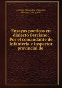 Ensayos poeticos en dialecto Berciano: Por el comandante de Infanteria e inspector provincial de .