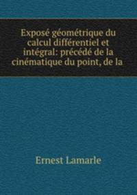 Expose geometrique du calcul differentiel et integral: precede de la cinematique du point, de la .