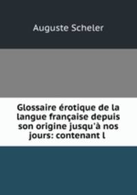 Glossaire erotique de la langue francaise depuis son origine jusqu