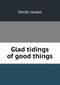Glad tidings of good things