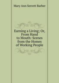 Earning a Living; Or, From Hand to Mouth: Scenes from the Homes of Working People