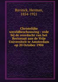 Christelijke wereldbeschouwing : rede bij de overdacht van het Rectoraat aan de Vrije Universiteit te Amsterdam op 20 October 1904