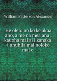 He olelo no ko ke akua ano, a me na mea ana i kauoha mai ai i kanaka: i unuhiia mai noloko mai o .
