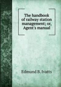 The handbook of railway station management; or, Agent