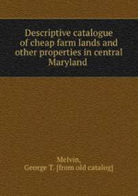 Descriptive catalogue of cheap farm lands and other properties in central Maryland