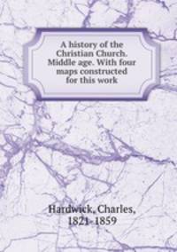 A history of the Christian Church. Middle age. With four maps constructed for this work