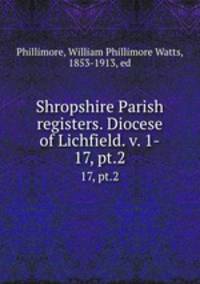 Shropshire Parish registers. Diocese of Lichfield. v. 1-. 17, pt.2