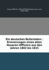 Ein deutsches Reiterleben. Erinnerungen eines alten Husaren-Officiers aus den Jahren 1802 bis 1815