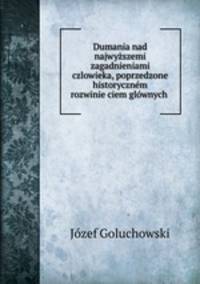 Dumania nad najwyzszemi zagadnieniami czlowieka, poprzedzone historycznem rozwinie?ciem glownych .