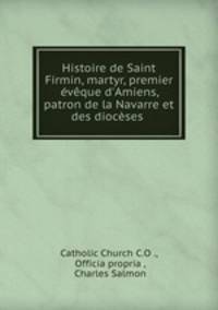 Histoire de Saint Firmin, martyr, premier eveque d