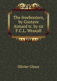 The freebooters, by Gustave Aimard tr. by sir F.C.L. Wraxall.