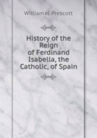 History of the Reign of Ferdinand & Isabella, the Catholic, of Spain