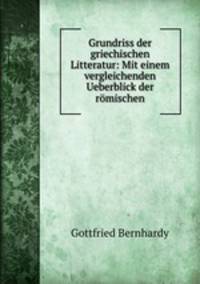 Grundriss der griechischen Litteratur: Mit einem vergleichenden Ueberblick der romischen