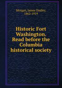 Historic Fort Washington. Read before the Columbia historical society