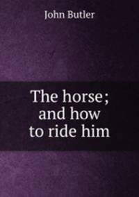 The horse; and how to ride him