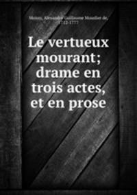 Le vertueux mourant; drame en trois actes, et en prose