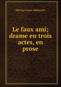 Le faux ami; drame en trois actes, en prose