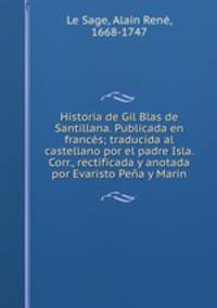 Historia de Gil Blas de Santillana. Publicada en frances; traducida al castellano por el padre Isla. Corr., rectificada y anotada por Evaristo Pena y Marin
