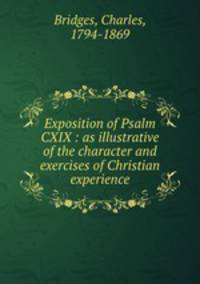 Exposition of Psalm CXIX : as illustrative of the character and exercises of Christian experience