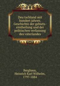 Deu?tschland seit hundert jahren. Geschichte der gebiets-eintheilung und der politischen verfassung des vaterlandes