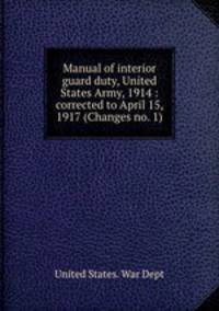 Manual of interior guard duty, United States Army, 1914 : corrected to April 15, 1917 (Changes no. 1)