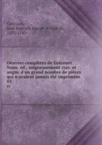 Oeuvres completes de Grecourt. Nouv. ed., soigneusement corr. et augm. d