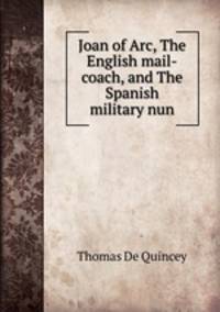Joan of Arc, The English mail-coach, and The Spanish military nun