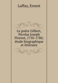 Le poete Gilbert, Nicolas Joseph Florent, 1750-1780; etude biographique et litteraire