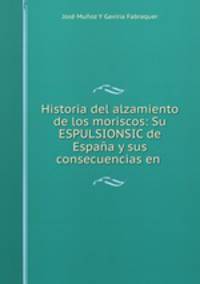 Historia del alzamiento de los moriscos: Su ESPULSIONSIC de Espana y sus consecuencias en .