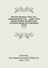 Oeuvres diverses. Nouv. d., soigneusement corr., & augm. d`un grand nombre de pices qui n`avoient jamais t imprimes. 03-04