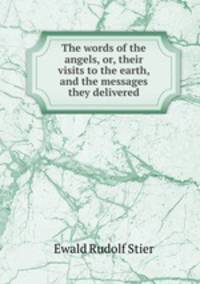The words of the angels, or, their visits to the earth, and the messages they delivered