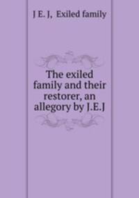 The exiled family and their restorer, an allegory by J.E.J.