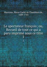 Le spectateur franois; ou, Recueil de tout ce qui a paru imprim sous ce titre. 1