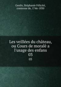Les veilles du chteau, ou Cours de moral a l`usage des enfans. 03