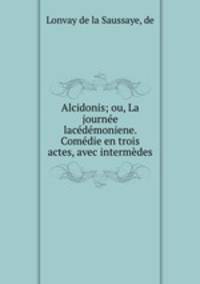 Alcidonis; ou, La journee lacedemoniene. Comedie en trois actes, avec intermedes
