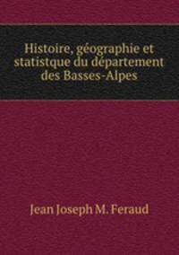 Histoire, geographie et statistque du departement des Basses-Alpes