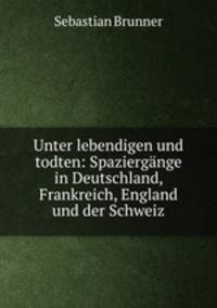 Unter lebendigen und todten: Spaziergange in Deutschland, Frankreich, England und der Schweiz