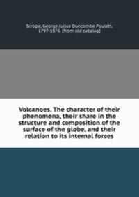 Volcanoes. The character of their phenomena, their share in the structure and composition of the surface of the globe, and their relation to its internal forces