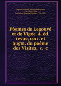Poemes de Legouve et de Vigee. 4. ed. revue, corr. et augm. du poeme des Visites, &c. &c